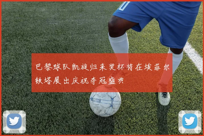 巴黎球队凯旋归来奖杯将在埃菲尔铁塔展出庆祝夺冠盛典