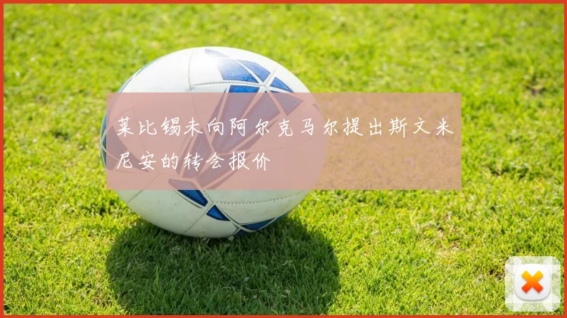莱比锡未向阿尔克马尔提出斯文米尼安的转会报价