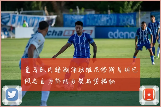 皇马队内暗潮涌动维尼修斯与姆巴佩各自为阵的分裂局势揭秘