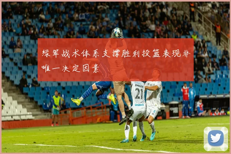 绿军战术体系支撑胜利投篮表现非唯一决定因素