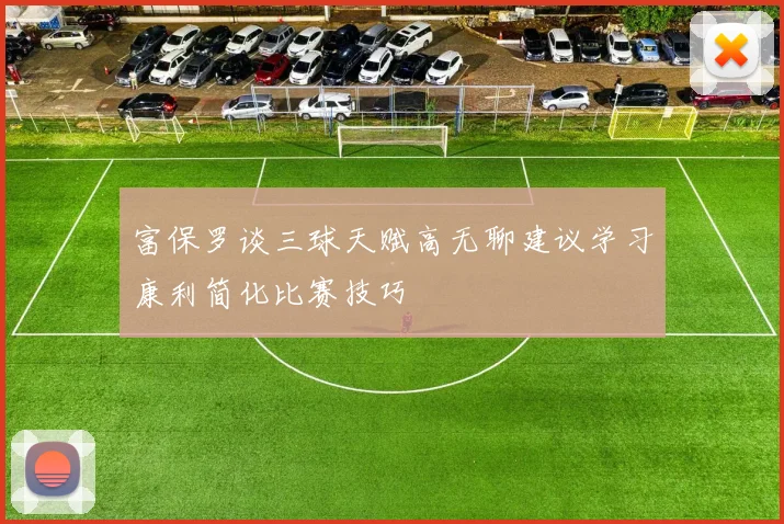 富保罗谈三球天赋高无聊建议学习康利简化比赛技巧