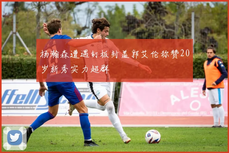 杨瀚森遭遇钉板封盖郭艾伦称赞20岁新秀实力超群