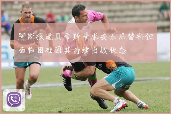 阿斯报道贝蒂斯寻求安东尼替补但面临困难因其持续出战状态
